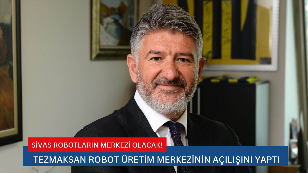 Sivas Robotların Merkezi Olacak! Tezmaksan Robot Üretim Merkezinin Açılışını Yaptı