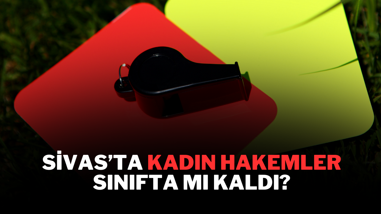 Sivas’ta Kadın Hakemler Sınıfta Mı Kaldı?