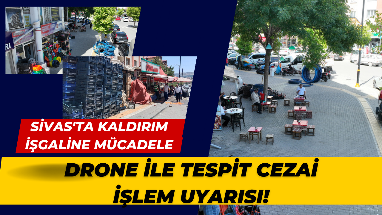 Sivas'ta Kaldırım İşgaline Mücadele: Drone ile Tespit,  Cezai İşlem Uyarısı!