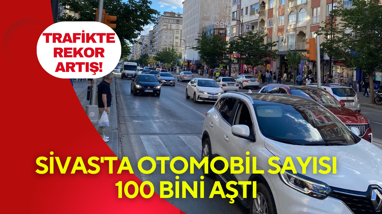 Sivas'ta Otomobil Sayısı 100 Bini Geçti: Trafikte Rekor Artış!