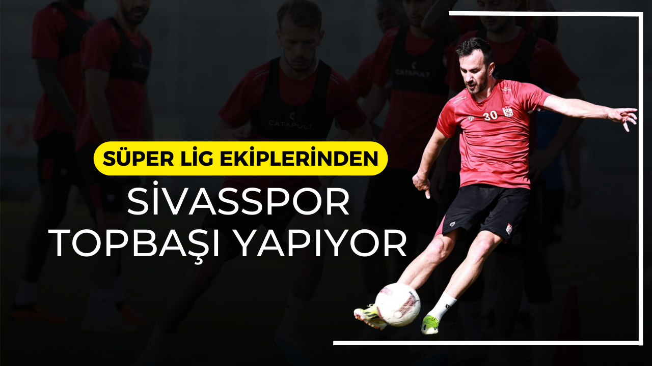 Süper Lig Ekiplerinden Sivasspor Topbaşı Yapıyor