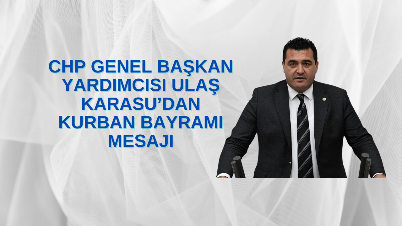 CHP Genel Başkan Yardımcısı Ulaş Karasu’dan Kurban Bayramı Mesajı