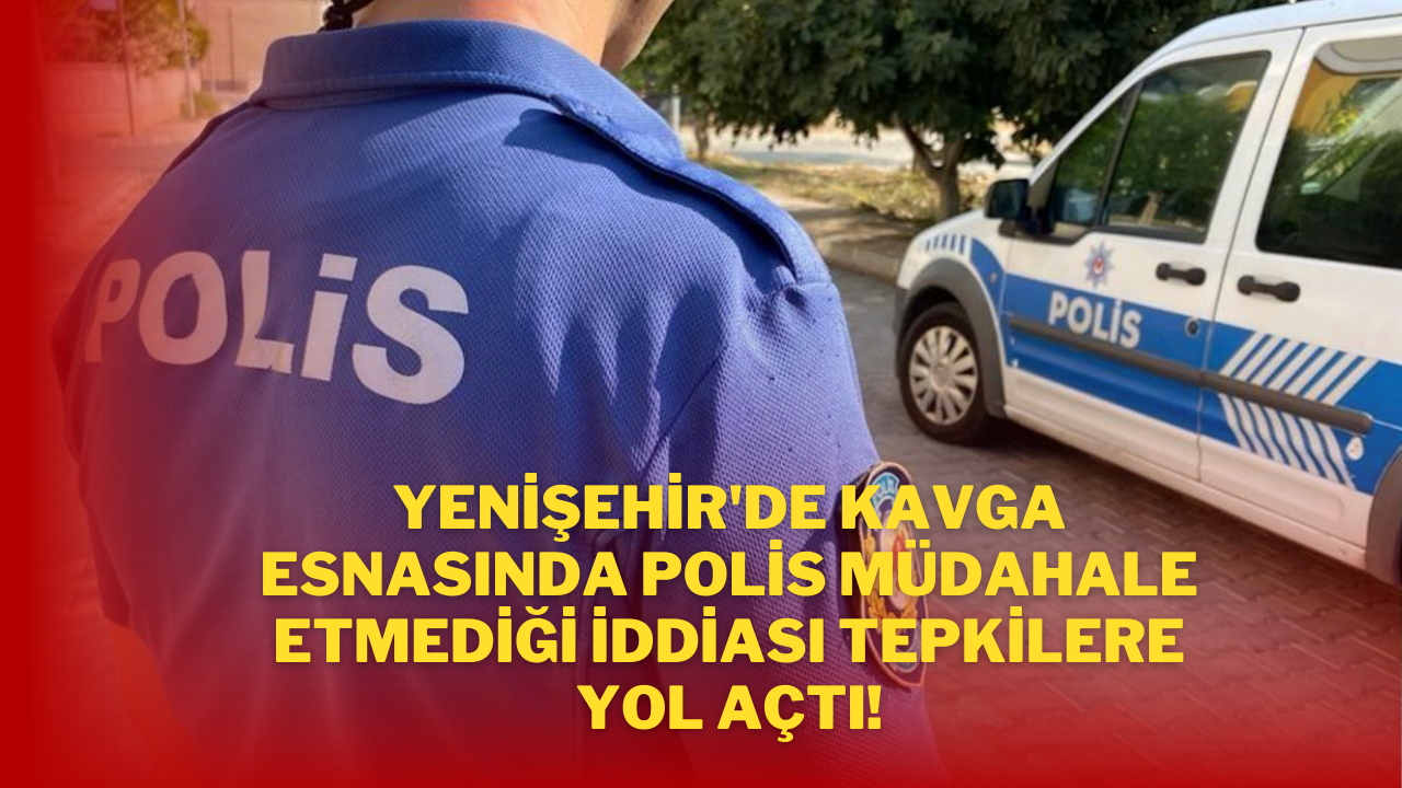 Yenişehir'de Kavga Esnasında Polis Müdahale Etmediği İddiası Tepkilere Yol Açtı!