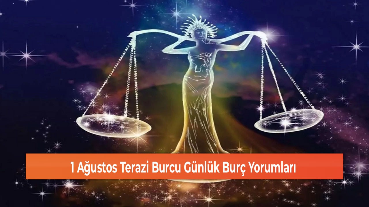 1 Ağustos Terazi Burcu Günlük Burç Yorumları