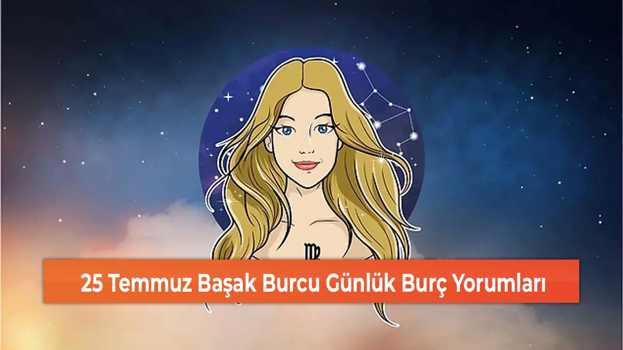 25 Temmuz Başak Burcu Günlük Burç Yorumları