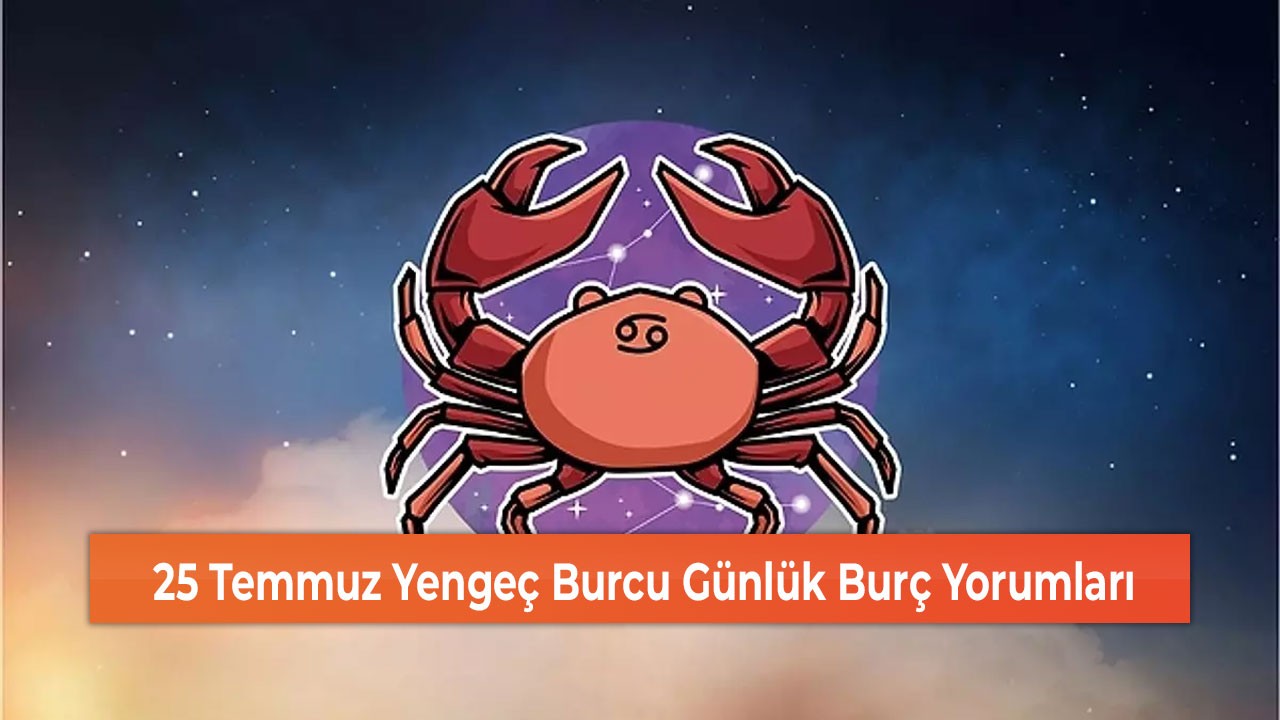25 Temmuz Yengeç Burcu Günlük Burç Yorumları