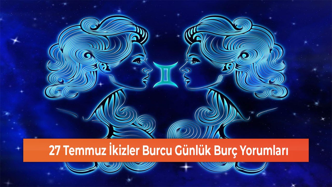 27 Temmuz İkizler Burcu Günlük Burç Yorumları
