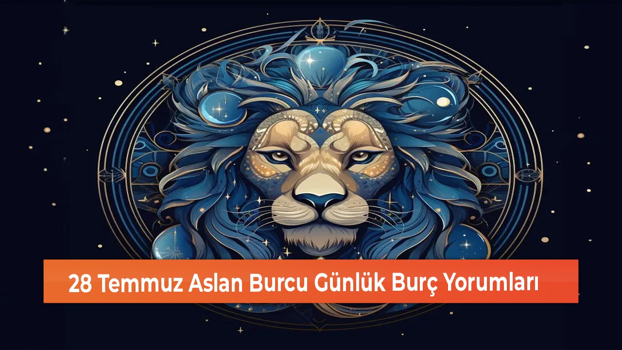 28 Temmuz Aslan Burcu Günlük Burç Yorumları