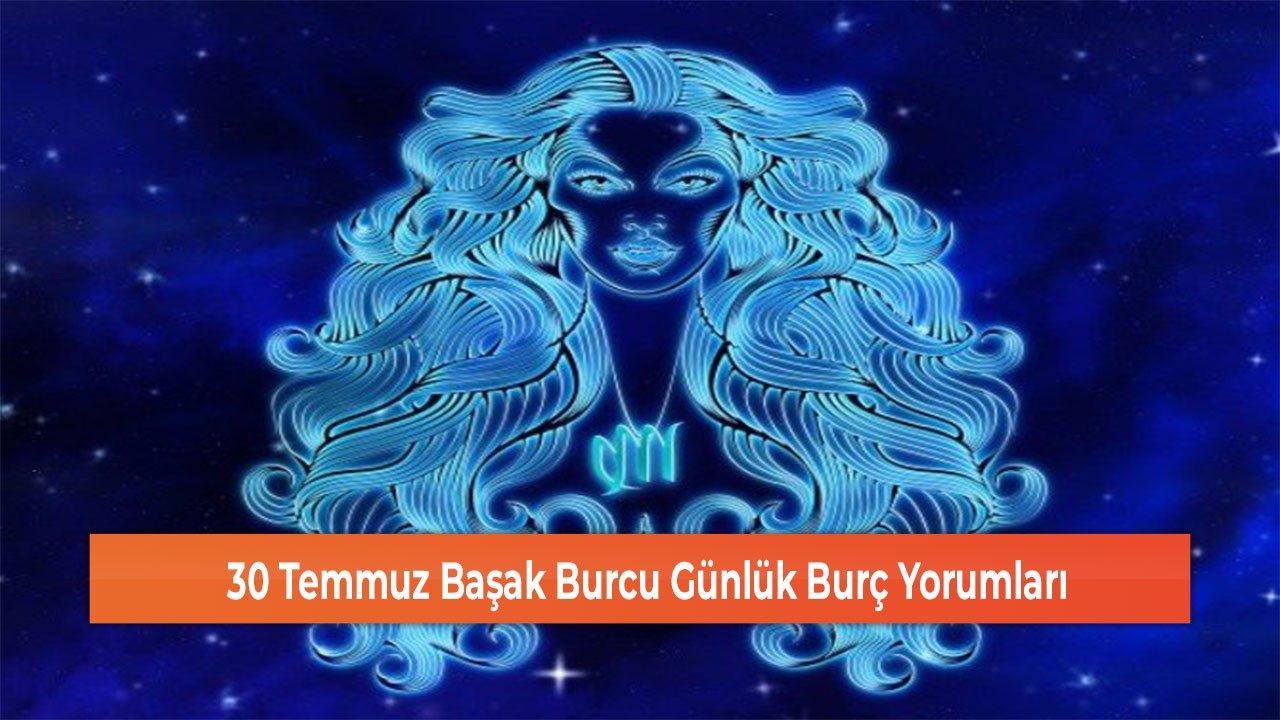 30 Temmuz Başak Burcu Günlük Burç Yorumları