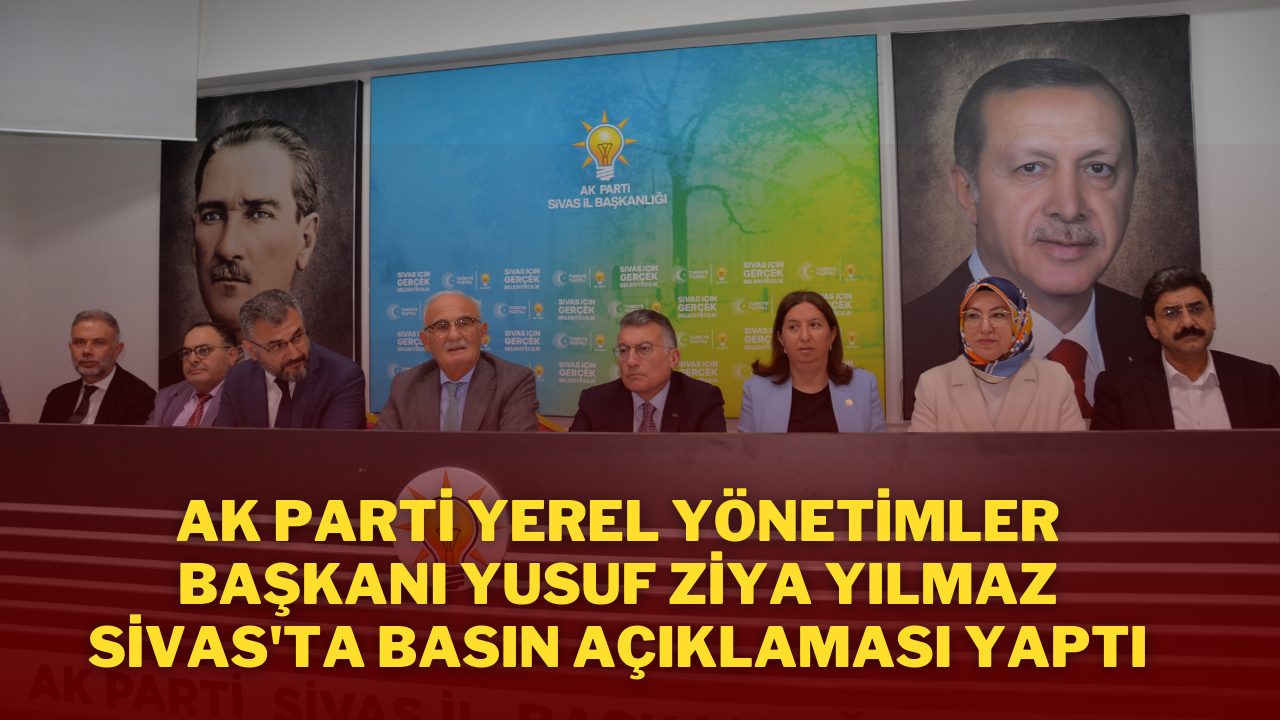 AK Parti Yerel Yönetimler Başkanı Yusuf Ziya Yılmaz,  Sivas'ta Basın Açıklaması Yaptı