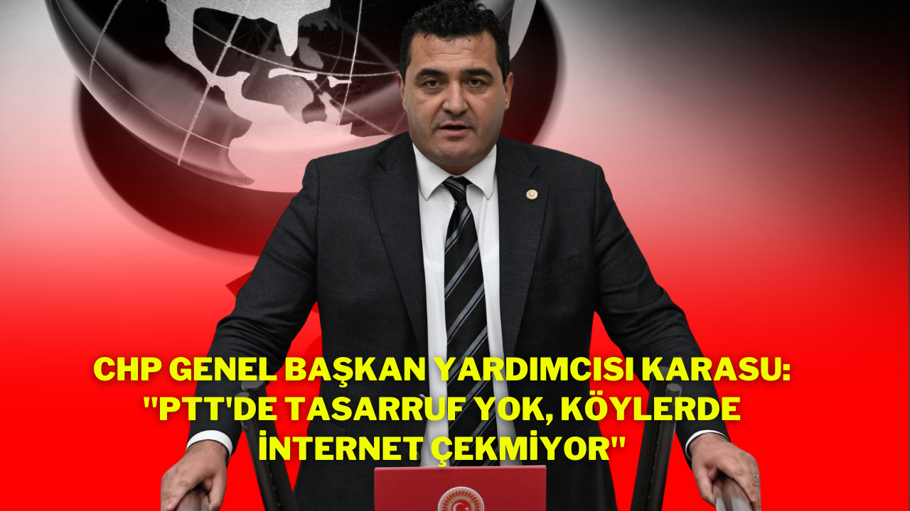 CHP Genel Başkan Yardımcısı Karasu: "PTT'de Tasarruf Yok,  Köylerde İnternet Çekmiyor"