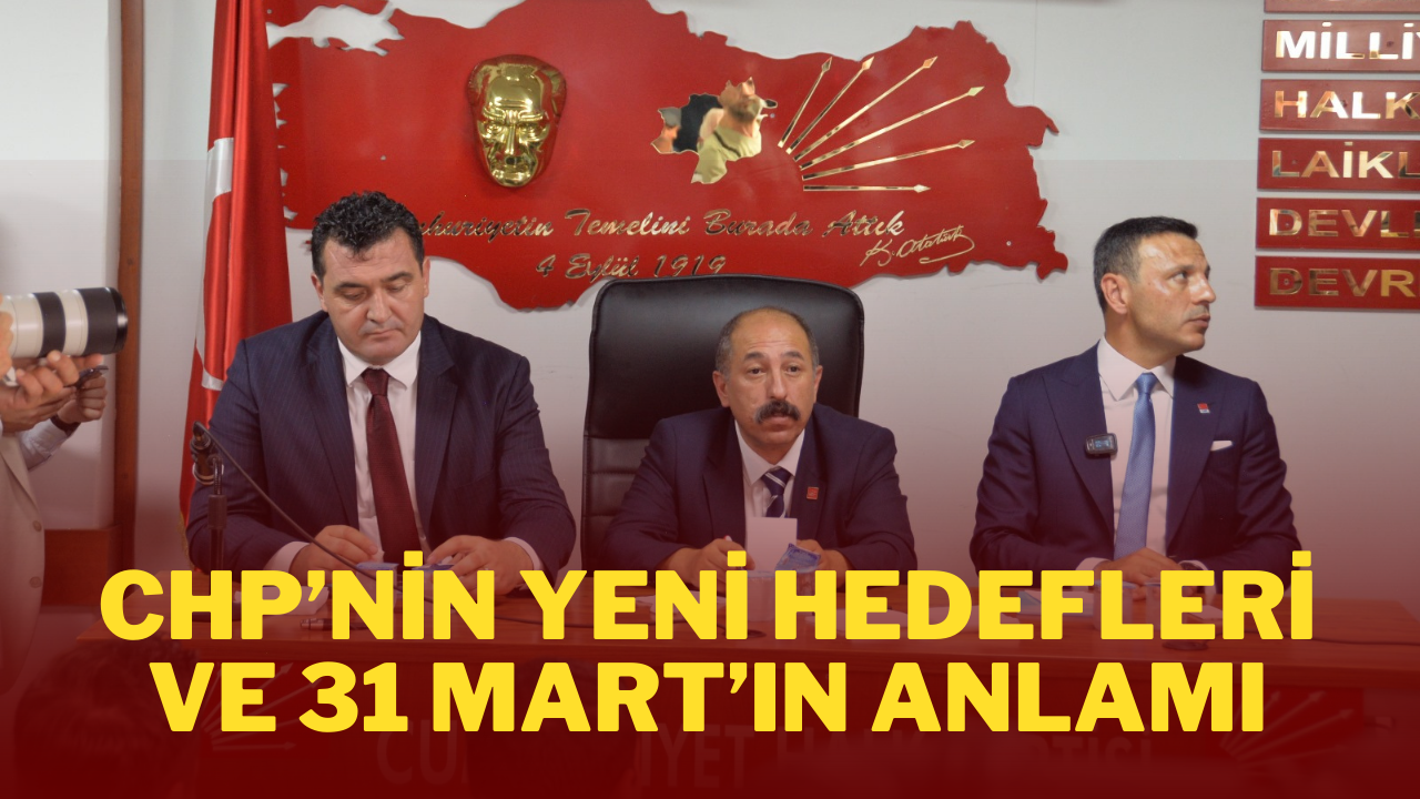 CHP’nin Yeni Hedefleri ve 31 Mart’ın Anlamı