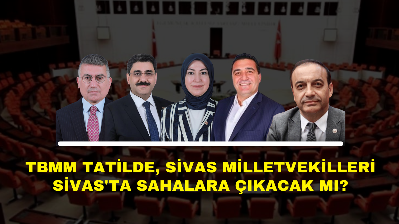 TBMM Tatilde,  Sivas Milletvekilleri Sivas'ta Sahalara Çıkacak Mı?