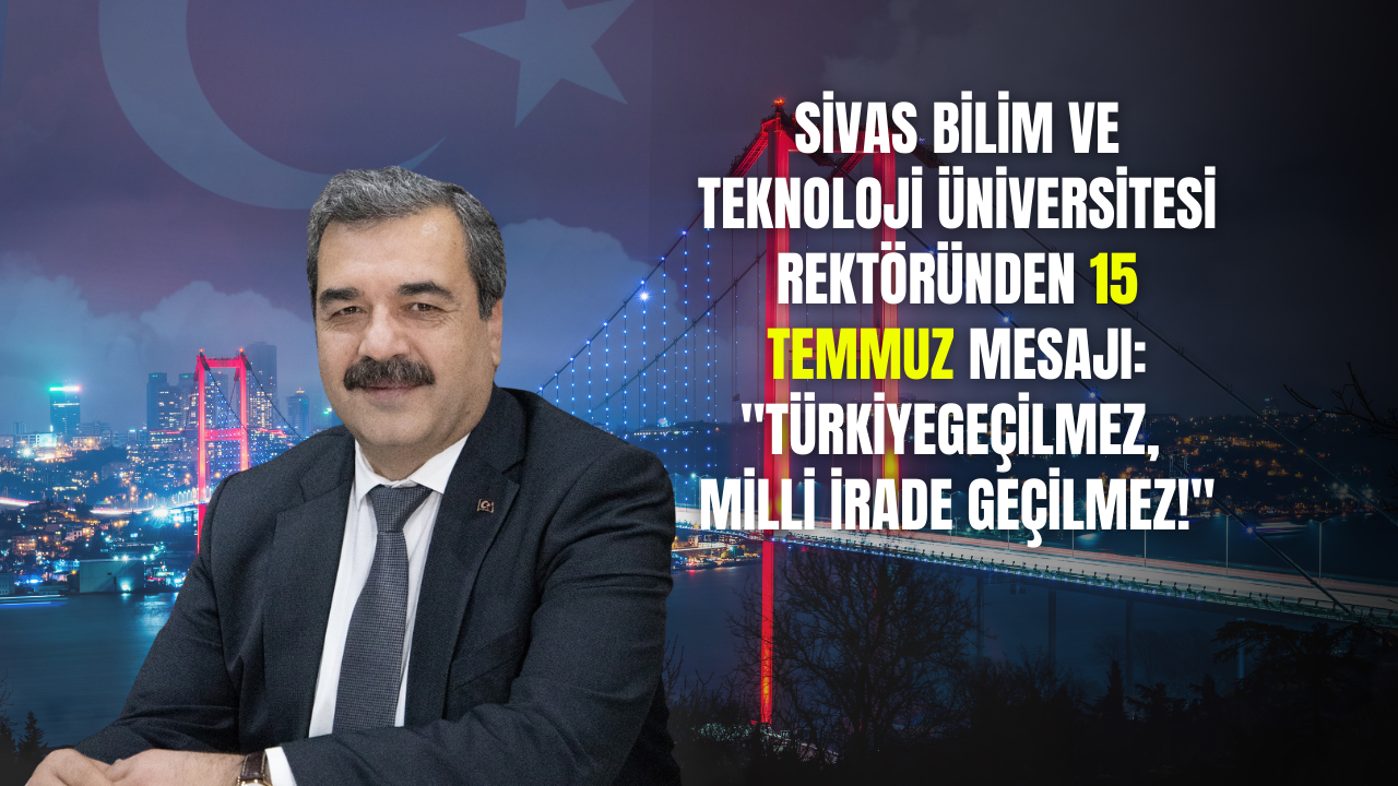 Sivas Bilim ve Teknoloji Üniversitesi Rektöründen 15 Temmuz Mesajı: "Türkiye Geçilmez,  Milli İrade Geçilmez!"