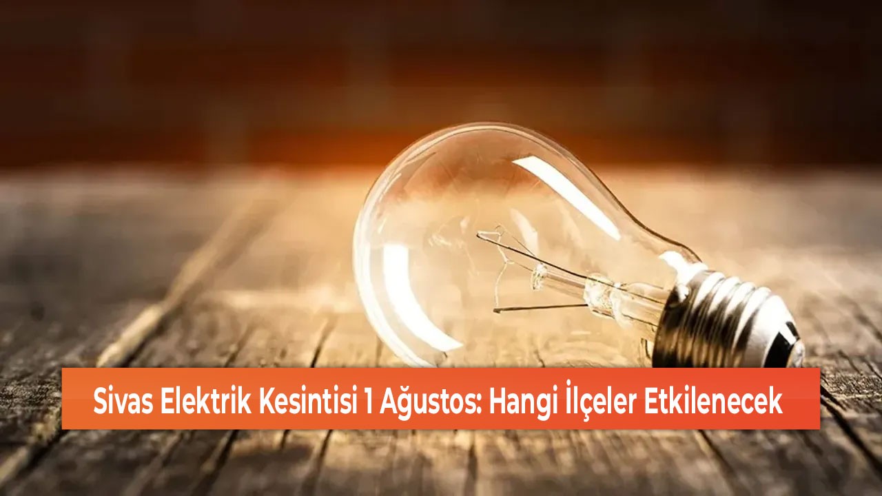 Sivas Elektrik Kesintisi 1 Ağustos: Hangi İlçeler Etkilenecek