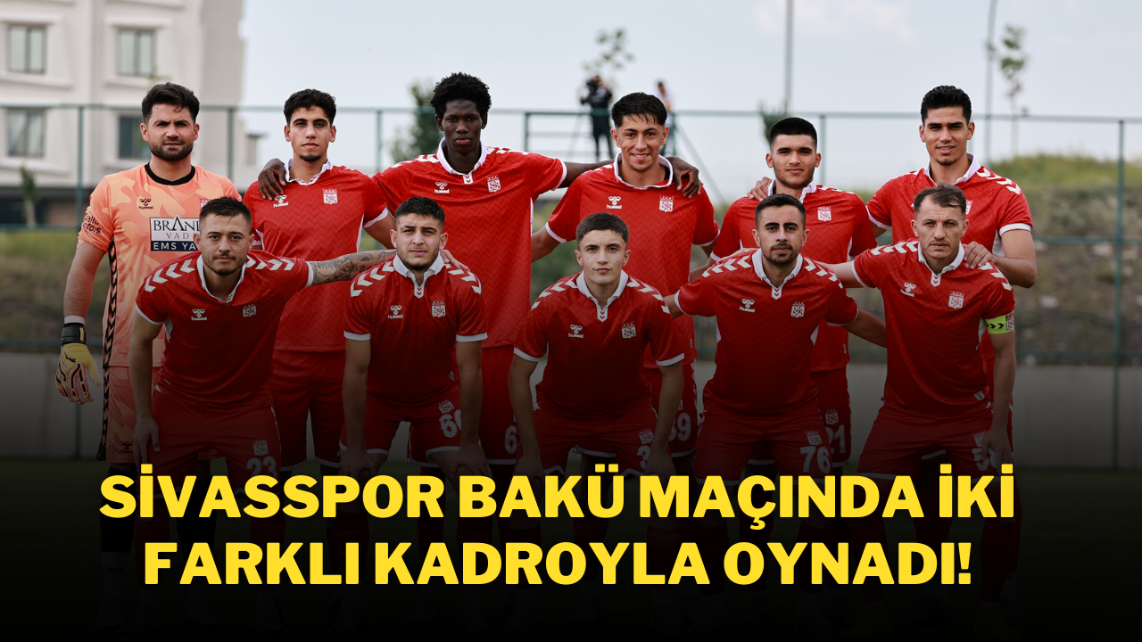Sivasspor Bakü Maçında İki Farklı Kadroyla Oynadı!