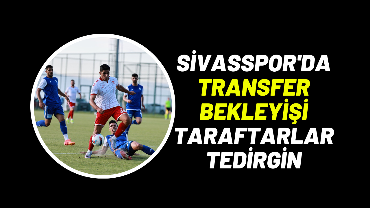 Sivasspor'da Transfer Bekleyişi Taraftarlar Tedirgin