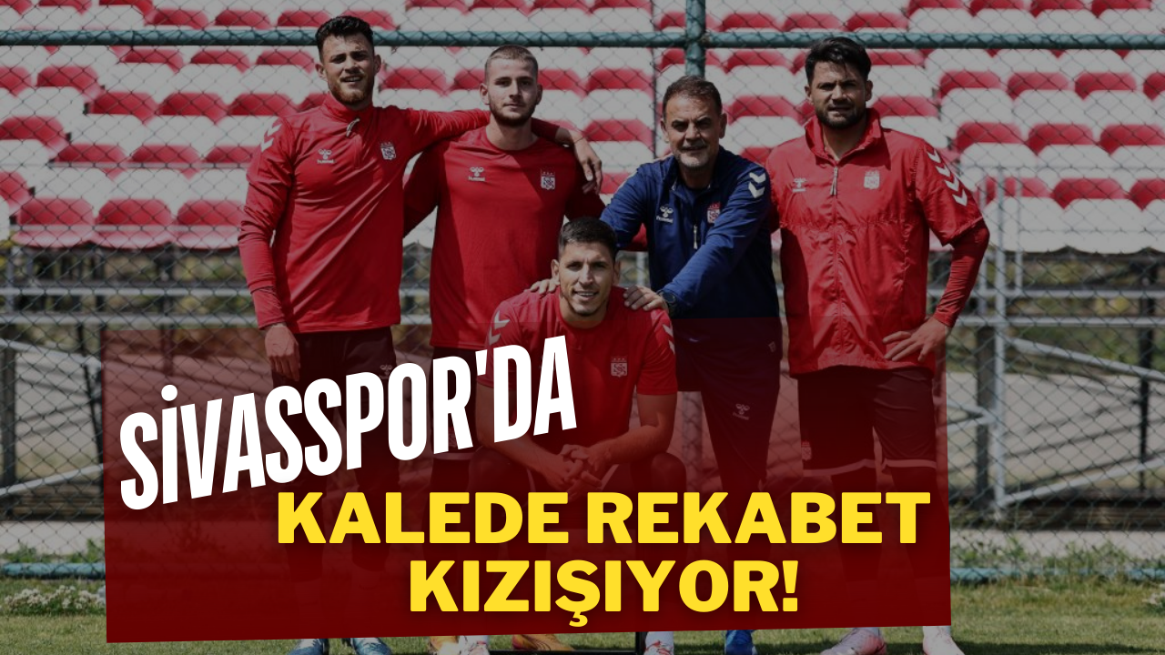Sivasspor'da Kalede Rekabet Kızışıyor!