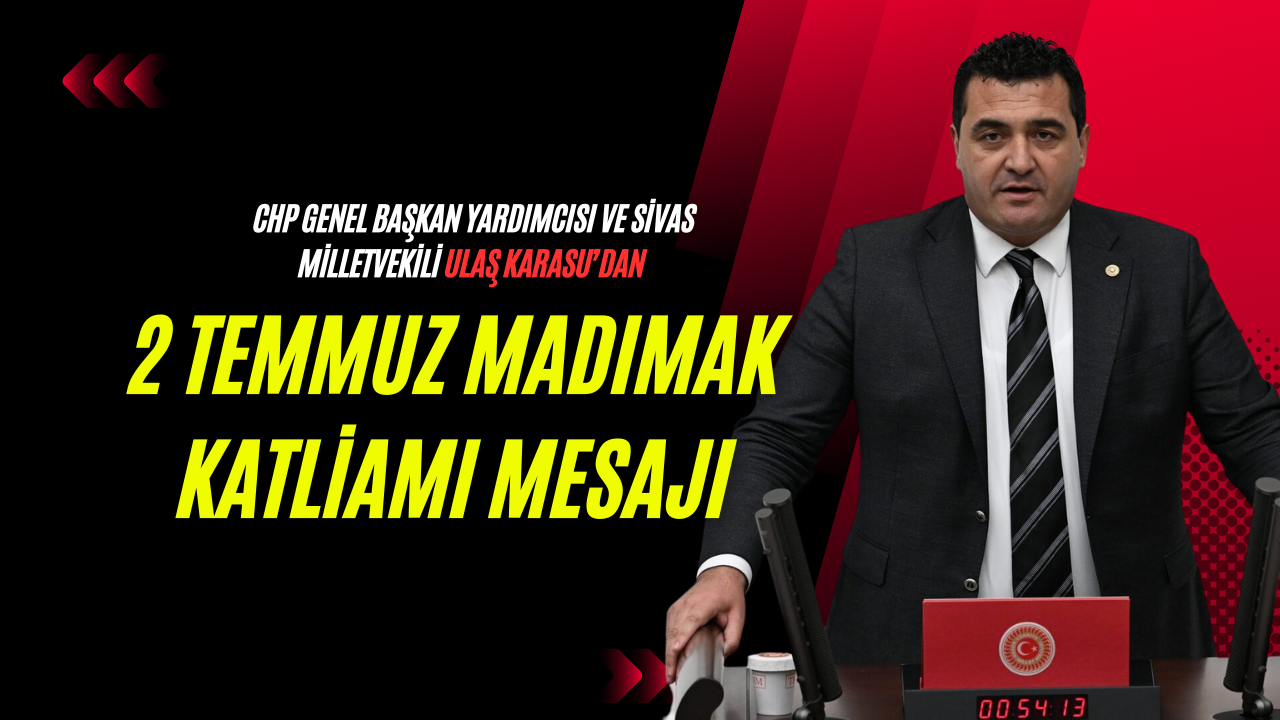 CHP Genel Başkan Yardımcısı ve Sivas Milletvekili Ulaş Karasu’dan 2 Temmuz Madımak Katliamı Mesajı