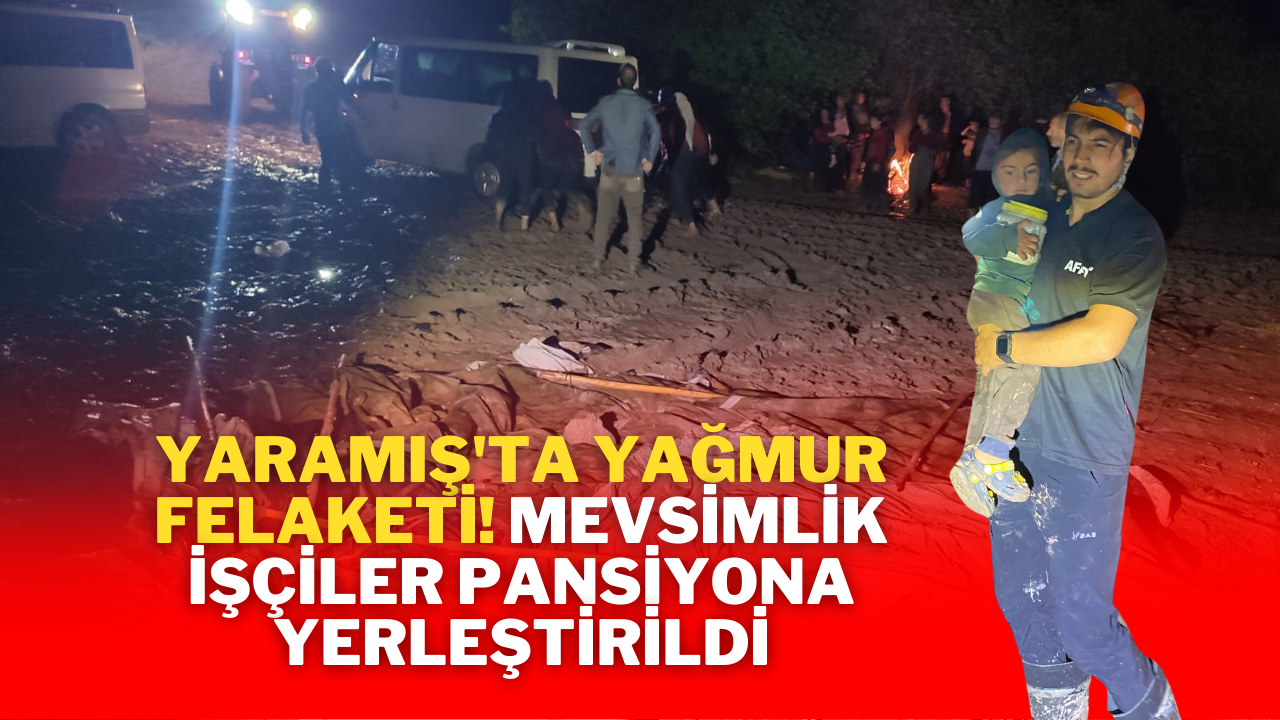 Yaramış'ta Yağmur Felaketi! Mevsimlik İşçiler Pansiyona Yerleştirildi