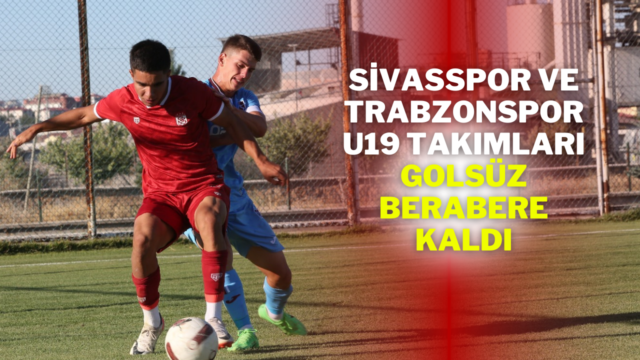 Sivasspor ve Trabzonspor U19 Takımları Golsüz Berabere Kaldı