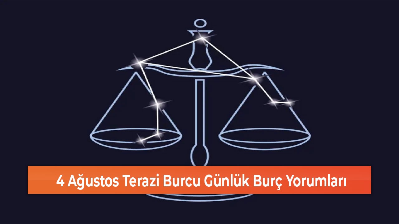 4 Ağustos Terazi Burcu Günlük Burç Yorumları
