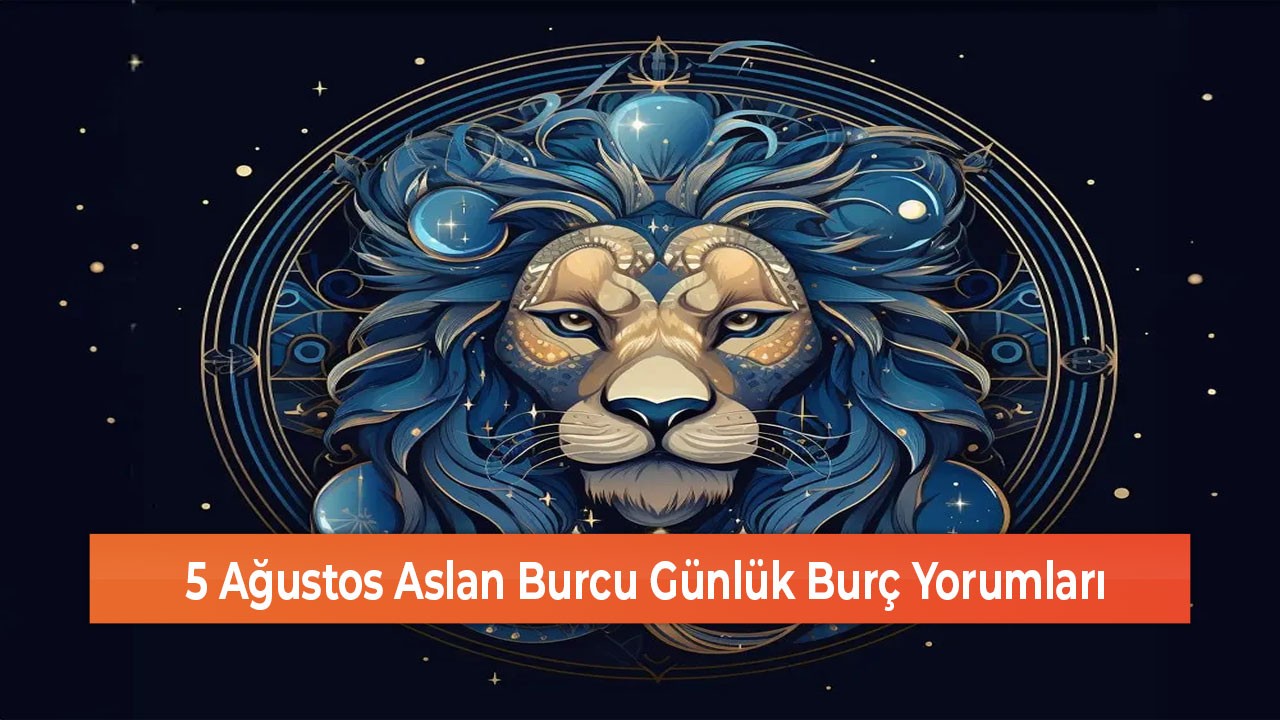 5 Ağustos Aslan Burcu Günlük Burç Yorumları