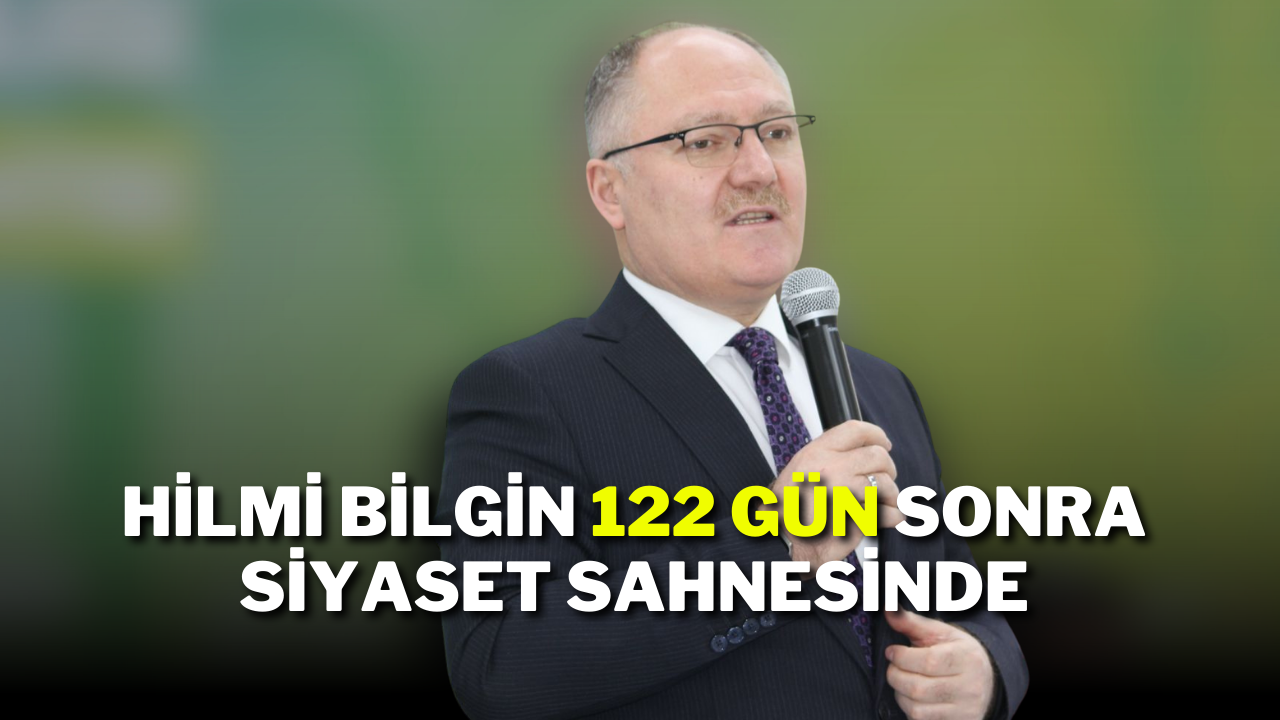 Hilmi Bilgin 122 Gün Sonra Siyaset Sahnesinde
