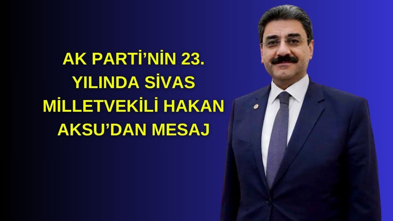 AK Parti’nin 23. Yılında Sivas Milletvekili Hakan Aksu’dan Mesaj