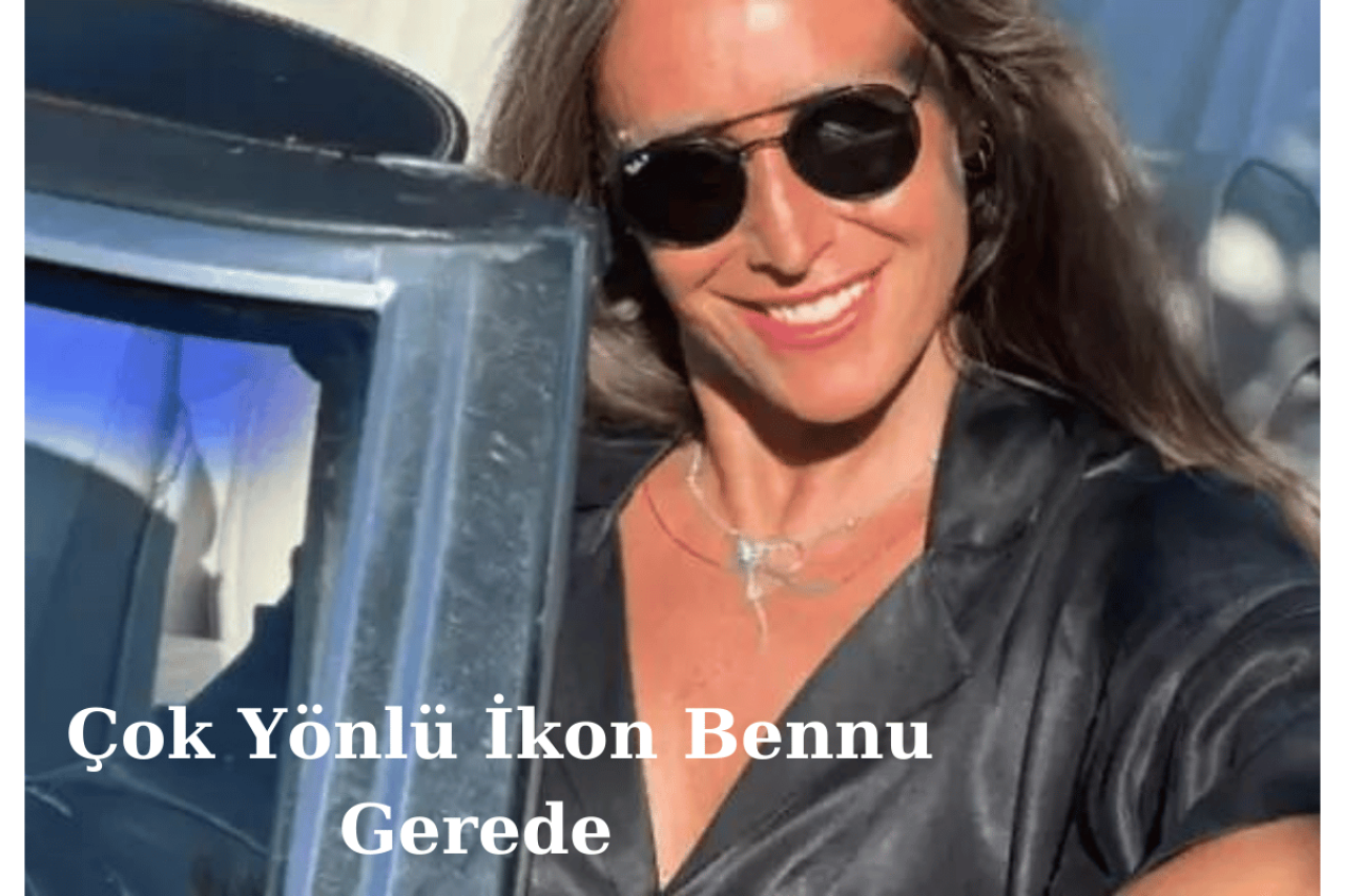 Bennu Gerede: Türk Sanat Dünyasının Çok Yönlü İkonu