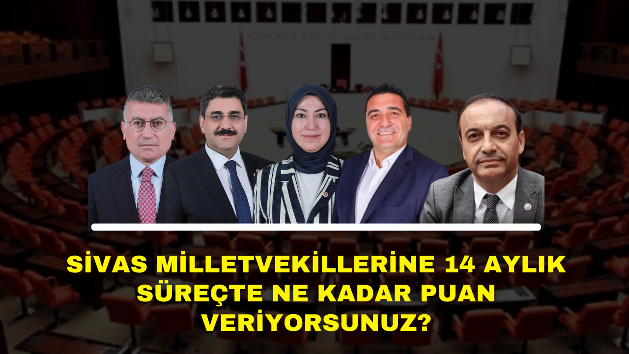 Sivas Milletvekillerine 14 Aylık Süreçte Ne Kadar Puan Veriyorsunuz?