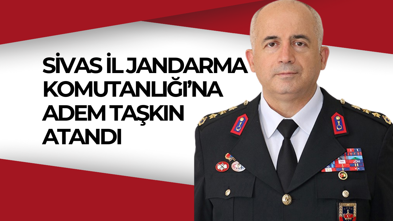 Sivas İl Jandarma Komutanlığı’na Adem Taşkın Atandı