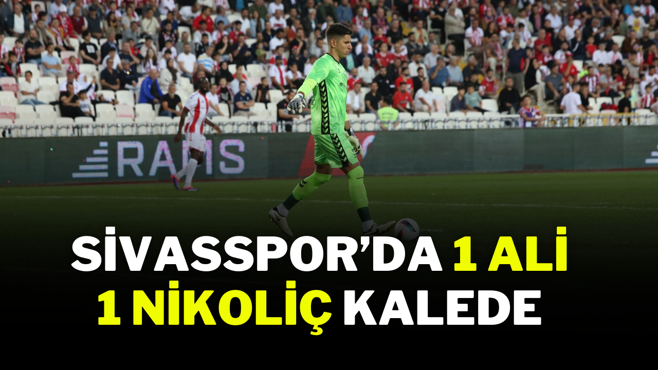 Sivasspor’da 1 Ali 1 Nikoliç Kalede