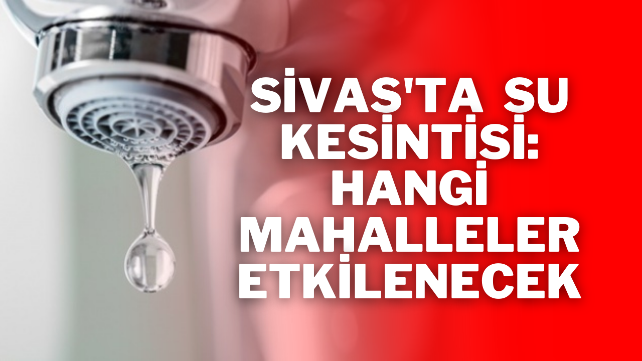 Sivas'ta  Su Kesintisi: Hangi Mahalleler Etkilenecek