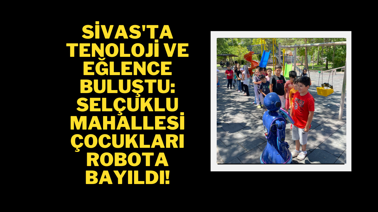Sivas'ta Teknoloji ve Eğlence Buluştu: Selçuklu Mahallesi Çocukları Robota Bayıldı!