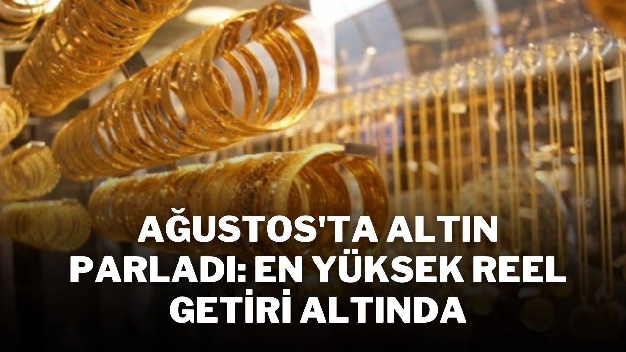 Ağustos'ta Altın Parladı: En Yüksek Reel Getiri Altında