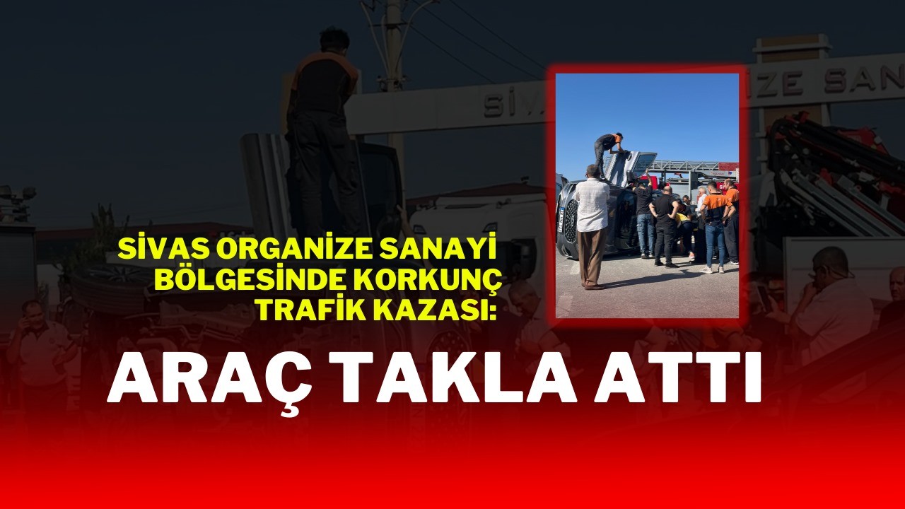 Sivas Organize Sanayi Bölgesinde Korkunç Trafik Kazası:  Araç Takla Attı