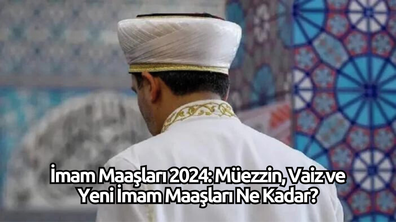 İmam Maaşları 2024: Müezzin,  Vaiz ve Yeni İmam Maaşları Ne Kadar?