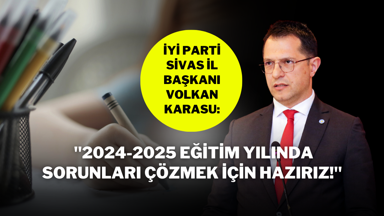 İYİ Parti Sivas İl Başkanı Volkan Karasu: "2024-2025 Eğitim Yılında Sorunları Çözmek İçin Hazırız!"