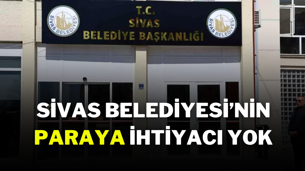 Sivas Belediyesi’nin Paraya İhtiyacı Yok