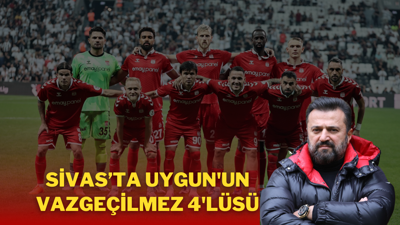 Sivas’ta Uygun'un Vazgeçilmez 4'lüsü