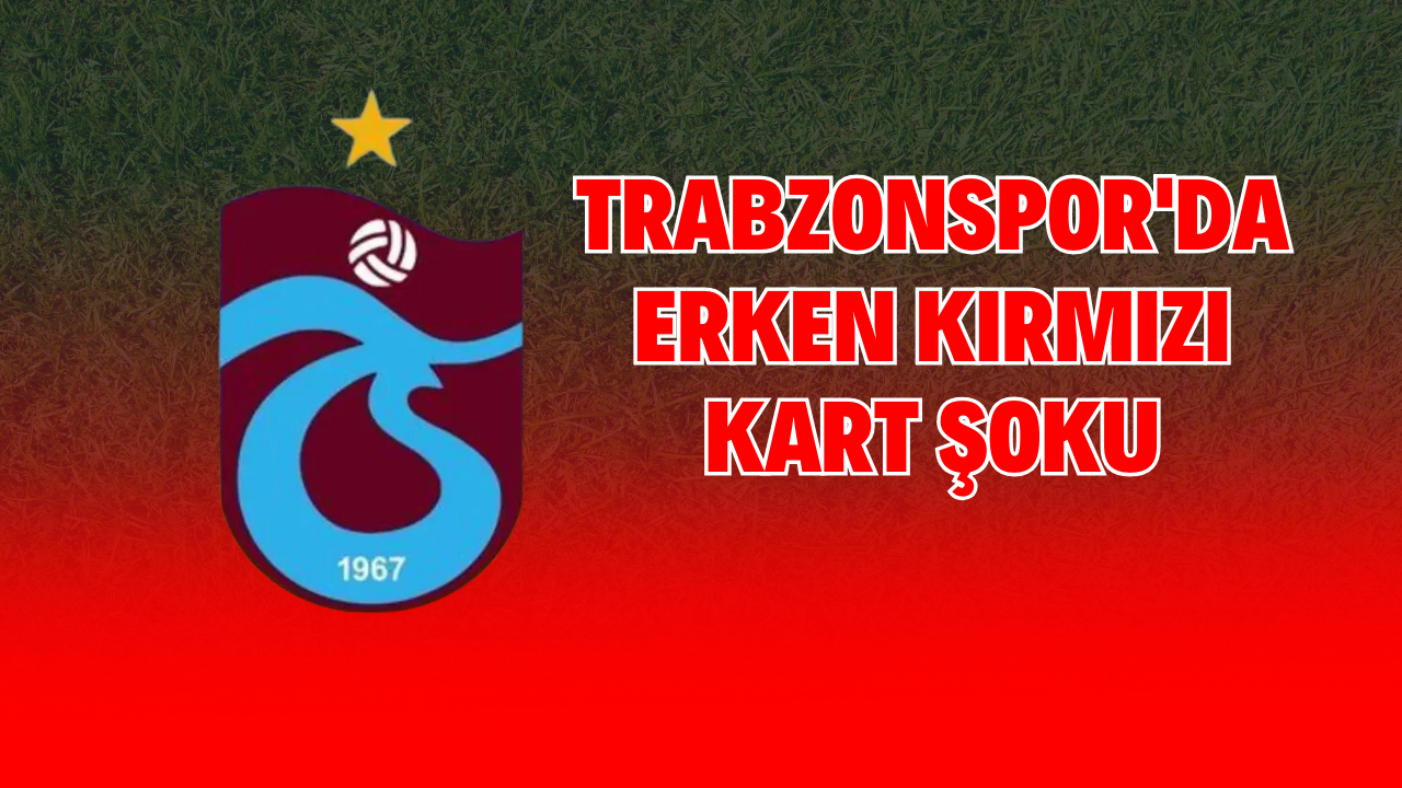 Trabzonspor'da Erken Kırmızı Kart Şoku