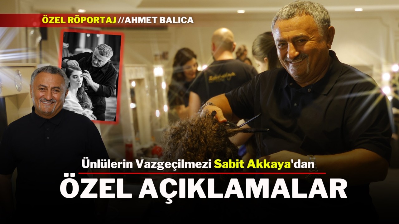 Ünlülerin Vazgeçilmezi Sabit Akkaya'dan Özel Açıklamalar
