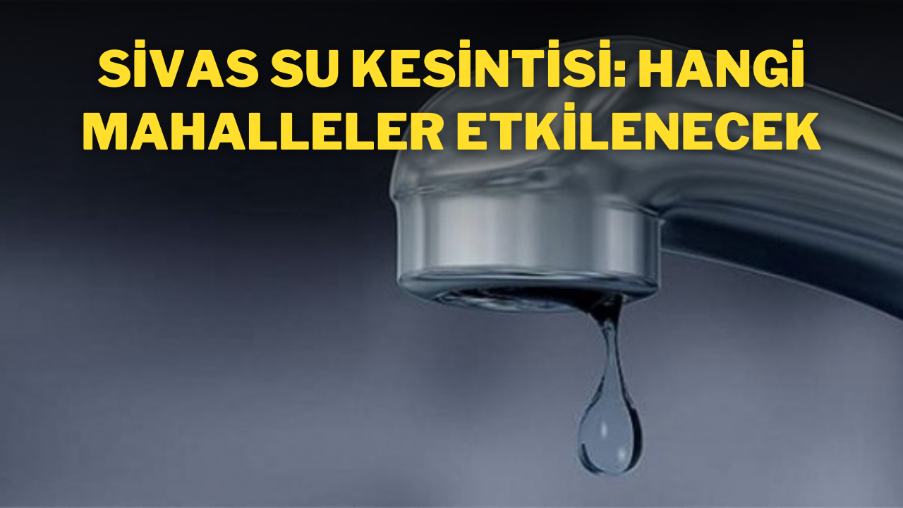 Sivas Su Kesintisi: Hangi Mahalleler Etkilenecek