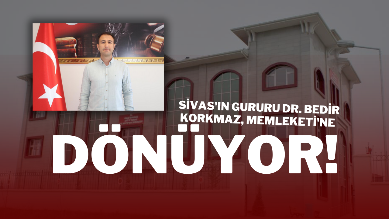Sivas'ın Gururu Dr. Bedir Korkmaz,  Memleketi'ne Dönüyor!