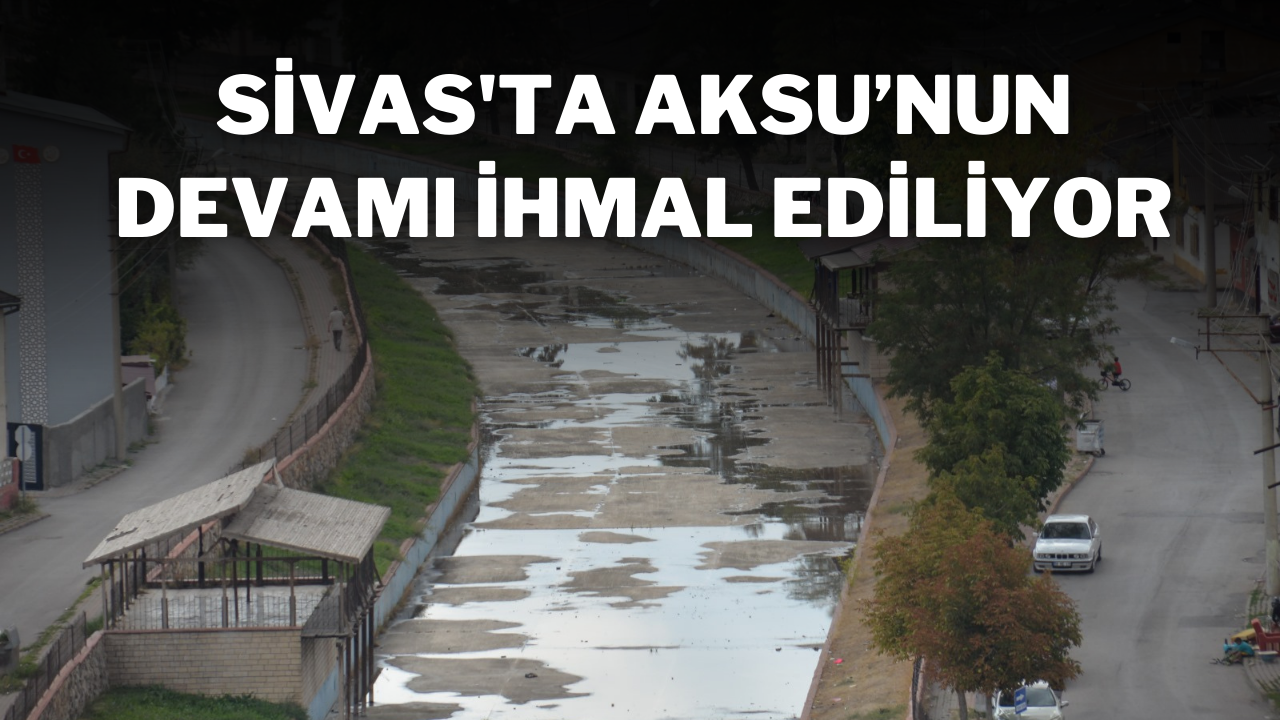 Sivas'ta Aksu’nun Devamı İhmal Ediliyor