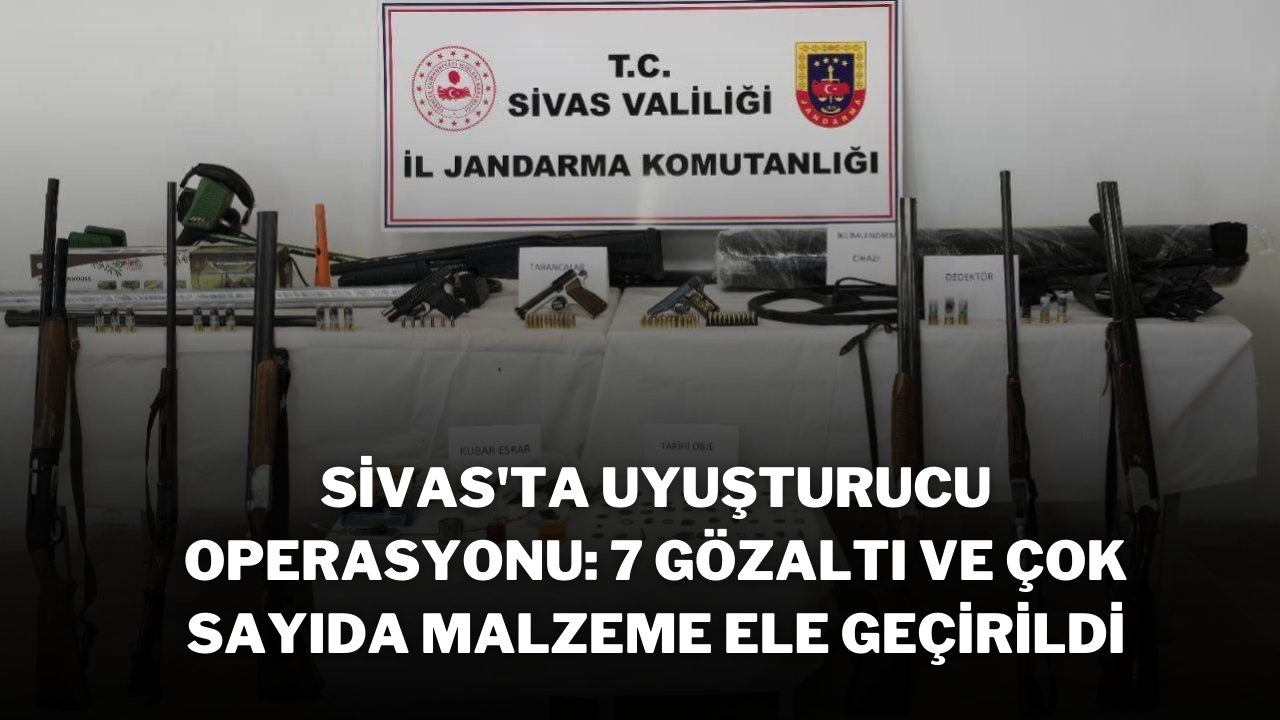 Sivas'ta Uyuşturucu Operasyonu: 7 Gözaltı ve Çok Sayıda Malzeme Ele Geçirildi