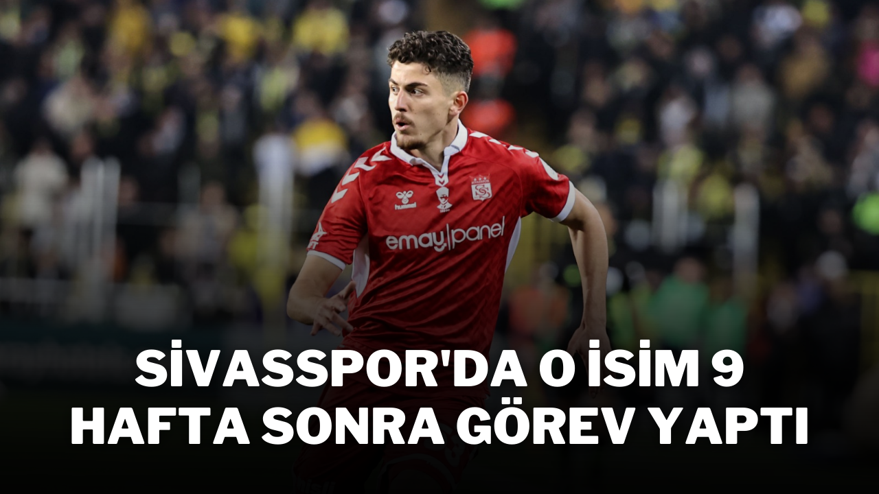 Sivasspor'da O isim 9 Hafta Sonra Görev Yaptı