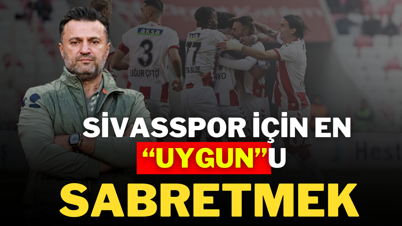 Sivasspor İçin En '' Uygun''u Sabretmek