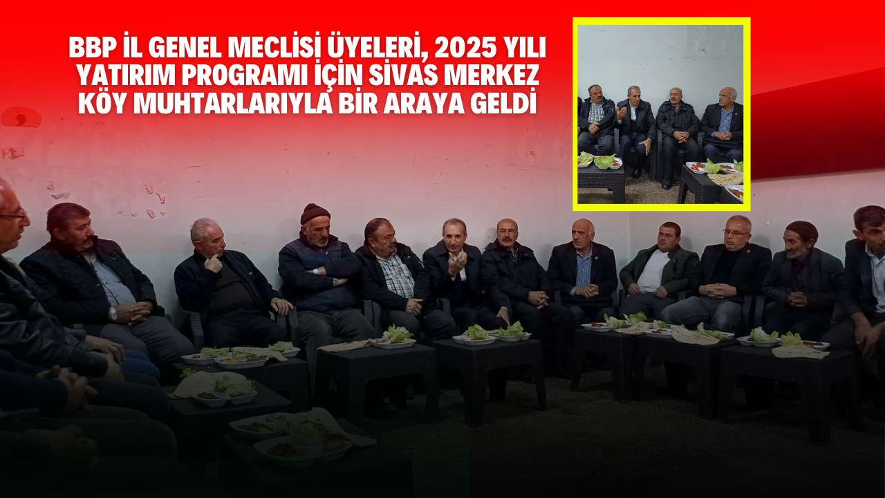 BBP İl Genel Meclisi Üyeleri,  2025 Yılı Yatırım Programı İçin Sivas Merkez Köy Muhtarlarıyla Bir Araya Geldi